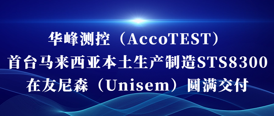 mk体育（MKsports集团）股份公司（AccoTEST)  首台马来西亚本土生产制造STS8300在友尼森（Unisem） 圆满交付